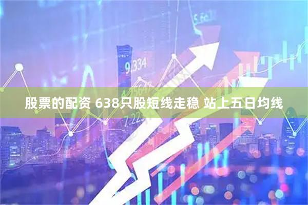 股票的配资 638只股短线走稳 站上五日均线