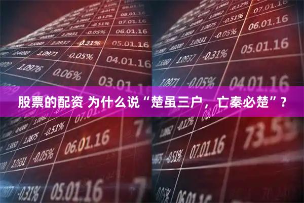 股票的配资 为什么说“楚虽三户，亡秦必楚”？