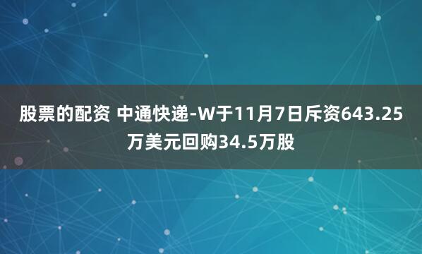 股票的配资 中通快递-W于11月7日斥资643.25万美元回购34.5万股