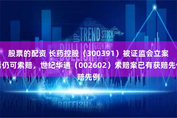 股票的配资 长药控股（300391）被证监会立案后仍可索赔，世纪华通（002602）索赔案已有获赔先例