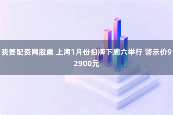 我要配资网股票 上海1月份拍牌下周六举行 警示价92900元