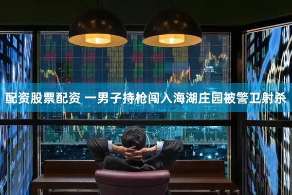 配资股票配资 一男子持枪闯入海湖庄园被警卫射杀