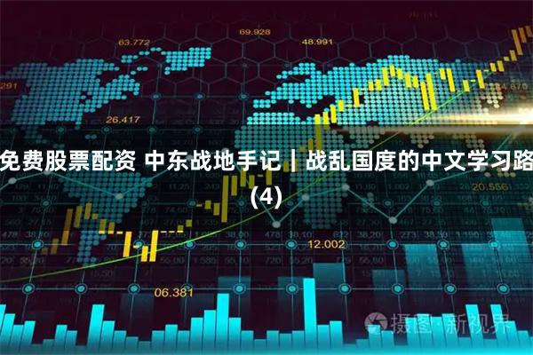 免费股票配资 中东战地手记｜战乱国度的中文学习路(4)