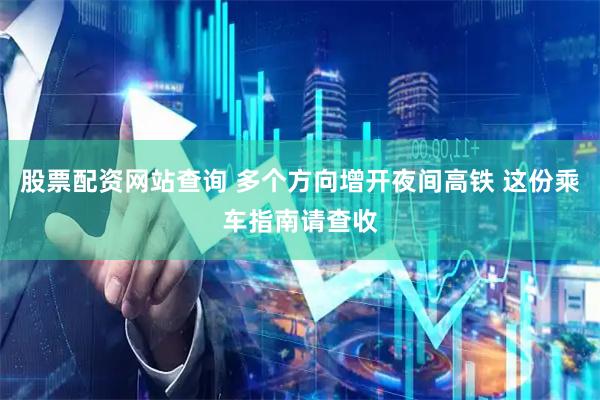 股票配资网站查询 多个方向增开夜间高铁 这份乘车指南请查收