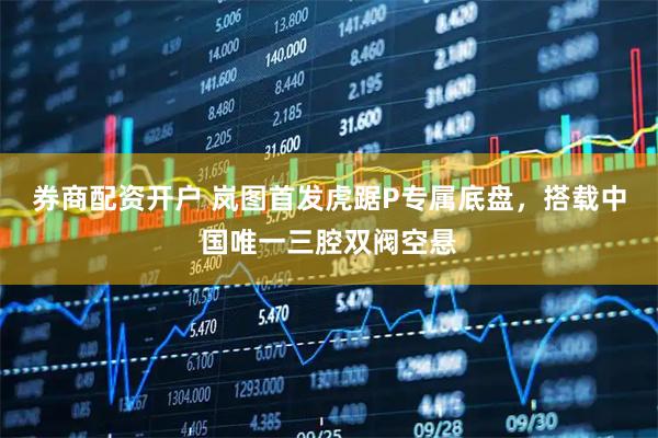 券商配资开户 岚图首发虎踞P专属底盘，搭载中国唯一三腔双阀空悬