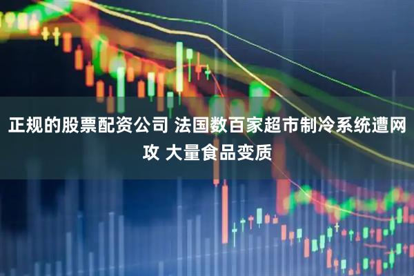 正规的股票配资公司 法国数百家超市制冷系统遭网攻 大量食品变质